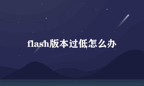 flash版本过低怎么办