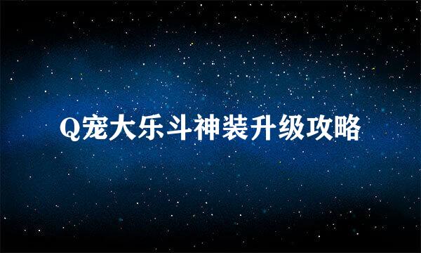 Q宠大乐斗神装升级攻略