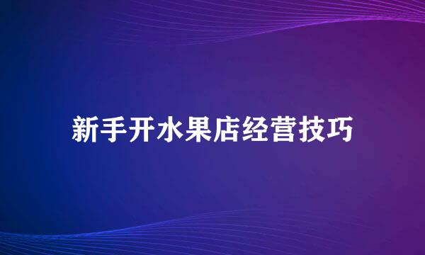 新手开水果店经营技巧