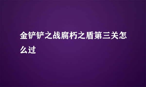 金铲铲之战腐朽之盾第三关怎么过