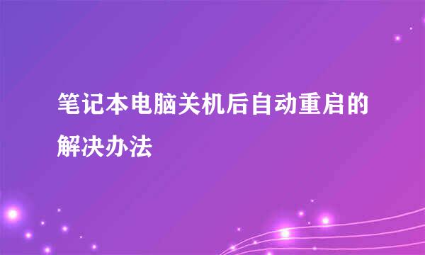 笔记本电脑关机后自动重启的解决办法