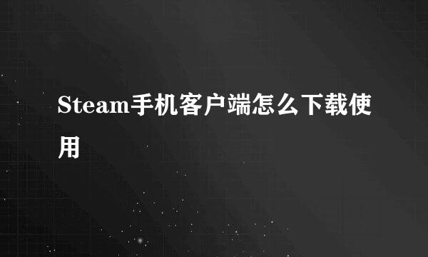 Steam手机客户端怎么下载使用