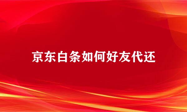 京东白条如何好友代还