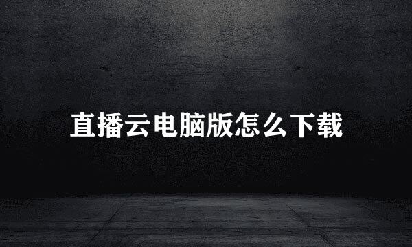 直播云电脑版怎么下载