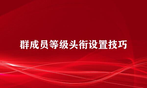 群成员等级头衔设置技巧