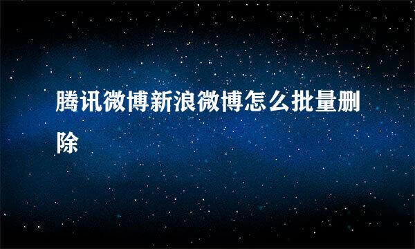 腾讯微博新浪微博怎么批量删除