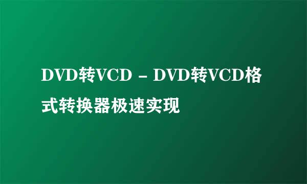 DVD转VCD - DVD转VCD格式转换器极速实现