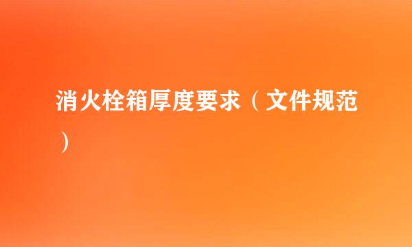 消火栓箱厚度要求（文件规范）