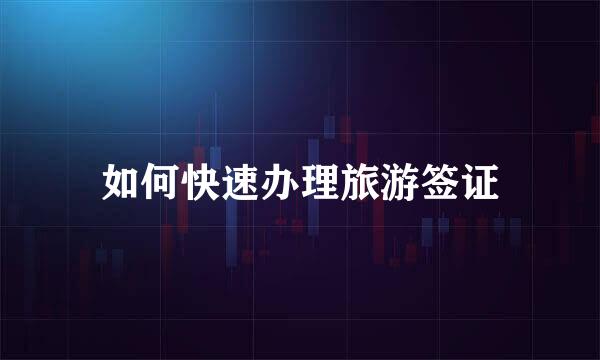 如何快速办理旅游签证