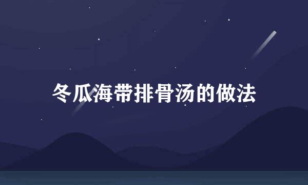 冬瓜海带排骨汤的做法