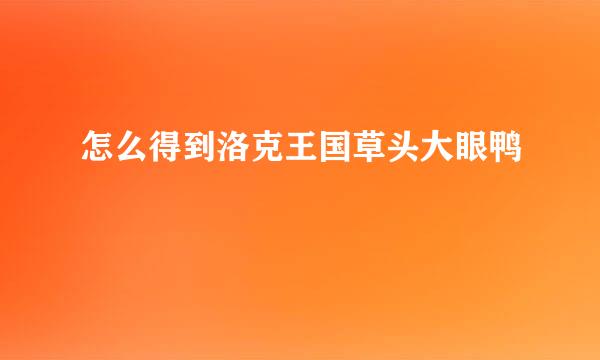 怎么得到洛克王国草头大眼鸭