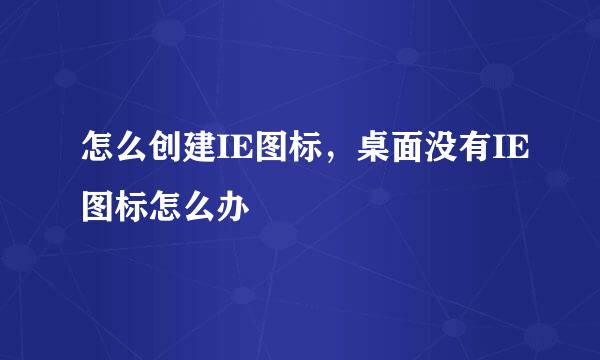 怎么创建IE图标，桌面没有IE图标怎么办