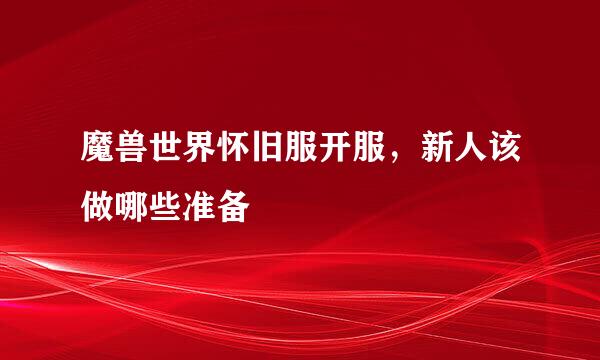 魔兽世界怀旧服开服，新人该做哪些准备