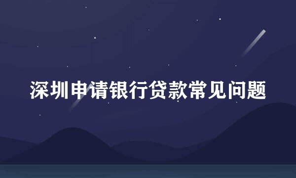 深圳申请银行贷款常见问题