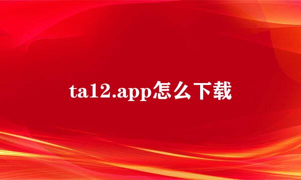 ta12.app怎么下载