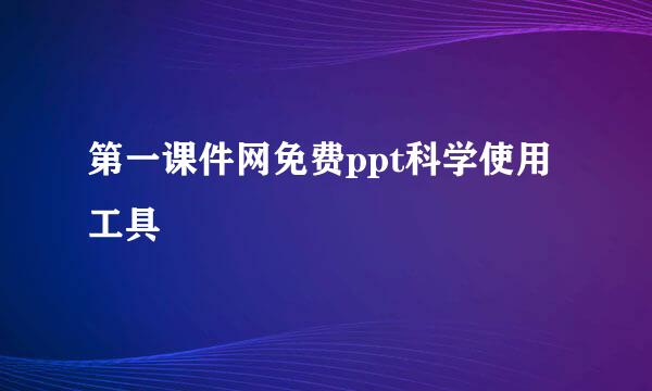 第一课件网免费ppt科学使用工具