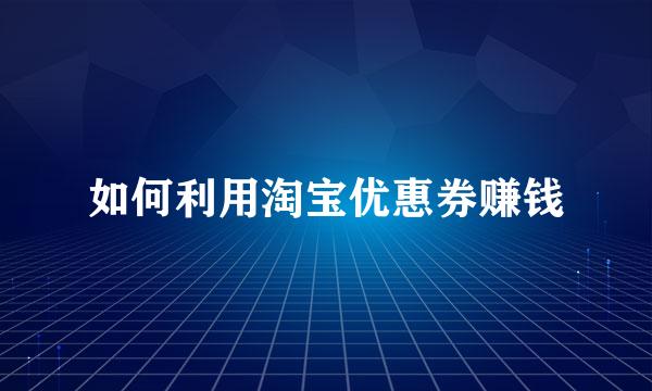 如何利用淘宝优惠券赚钱