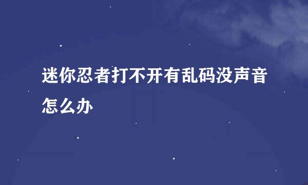 迷你忍者打不开有乱码没声音怎么办