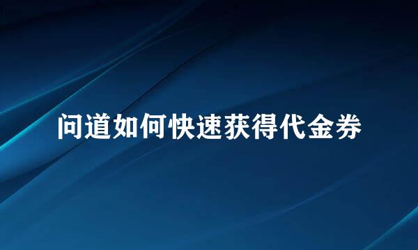 问道如何快速获得代金券
