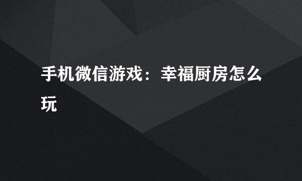手机微信游戏：幸福厨房怎么玩