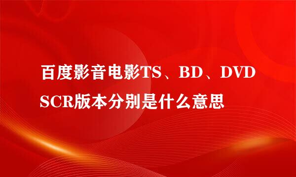 百度影音电影TS、BD、DVDSCR版本分别是什么意思