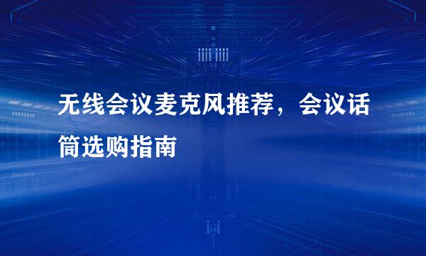 无线会议麦克风推荐，会议话筒选购指南
