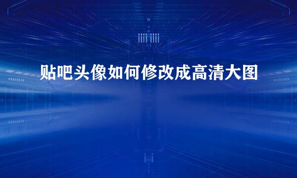 贴吧头像如何修改成高清大图