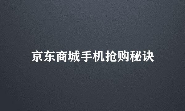 京东商城手机抢购秘诀