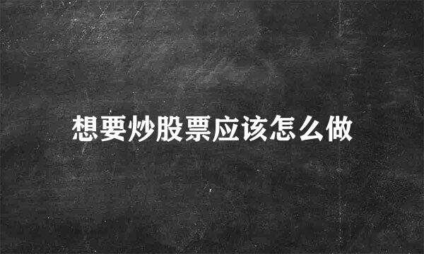 想要炒股票应该怎么做