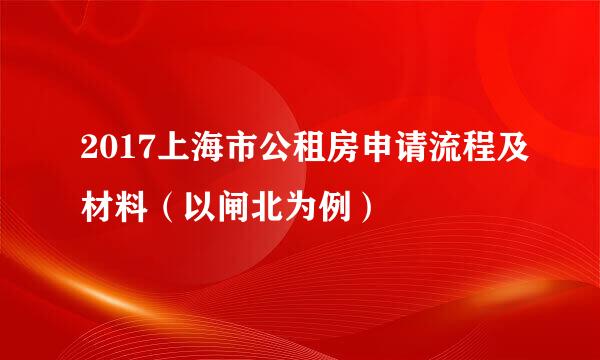 2017上海市公租房申请流程及材料（以闸北为例）