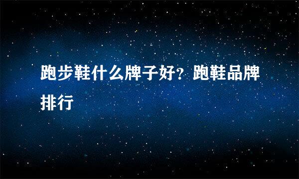 跑步鞋什么牌子好？跑鞋品牌排行