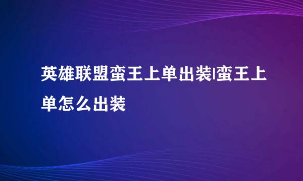 英雄联盟蛮王上单出装|蛮王上单怎么出装