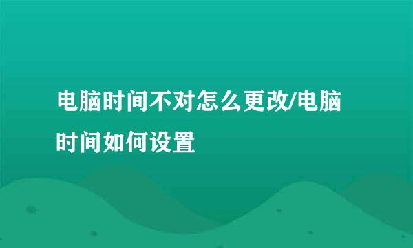 电脑时间不对怎么更改/电脑时间如何设置