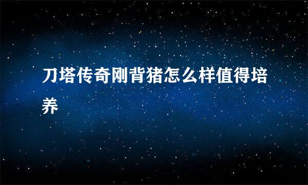 刀塔传奇刚背猪怎么样值得培养