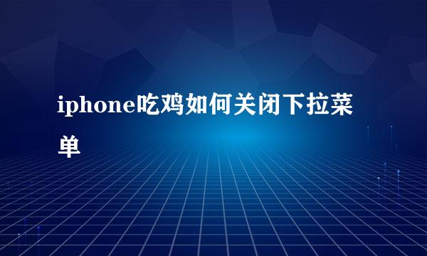 iphone吃鸡如何关闭下拉菜单
