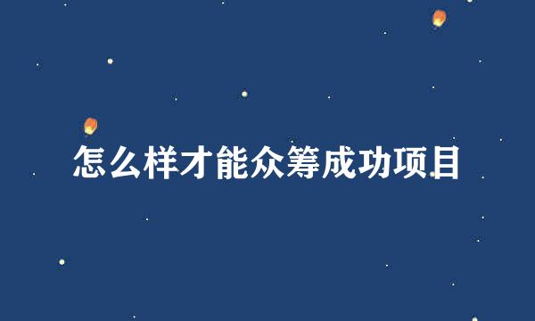 怎么样才能众筹成功项目