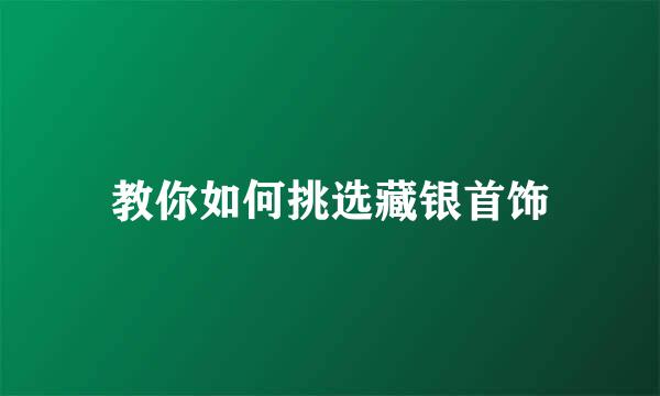 教你如何挑选藏银首饰