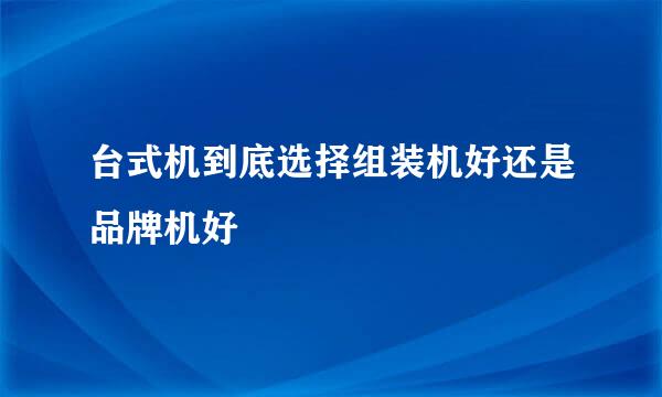 台式机到底选择组装机好还是品牌机好