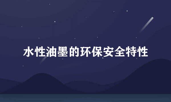 水性油墨的环保安全特性