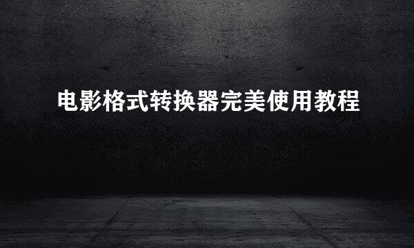 电影格式转换器完美使用教程