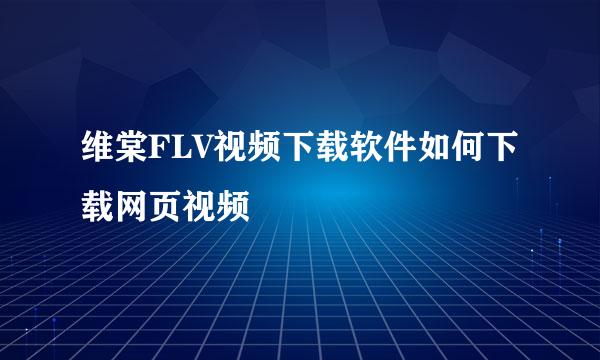 维棠FLV视频下载软件如何下载网页视频