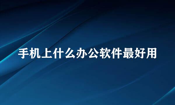 手机上什么办公软件最好用