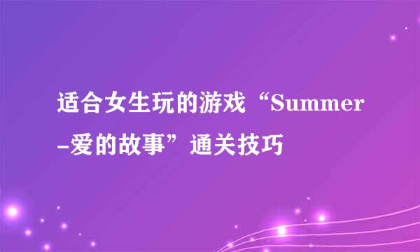 适合女生玩的游戏“Summer-爱的故事”通关技巧