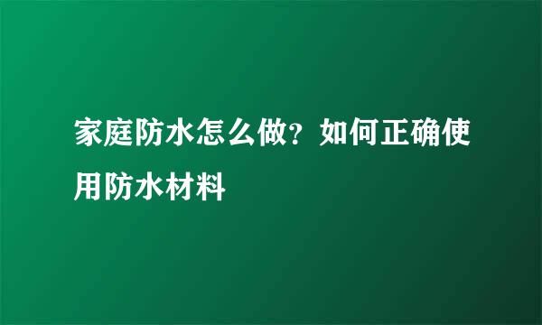 家庭防水怎么做？如何正确使用防水材料