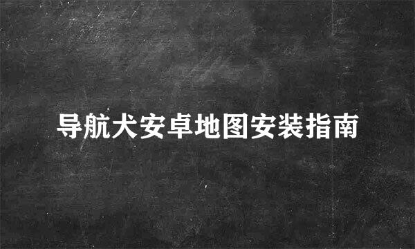 导航犬安卓地图安装指南