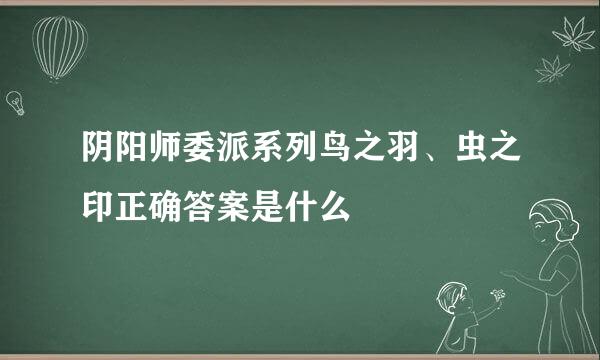 阴阳师委派系列鸟之羽、虫之印正确答案是什么