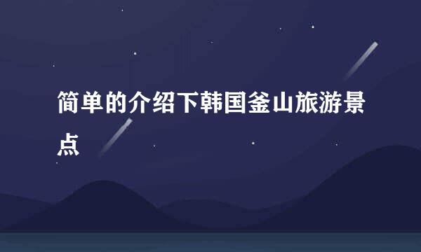 简单的介绍下韩国釜山旅游景点