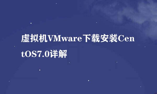 虚拟机VMware下载安装CentOS7.0详解