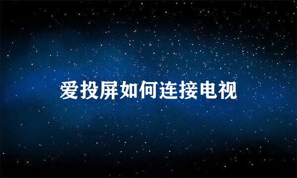 爱投屏如何连接电视