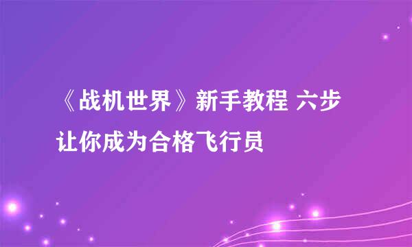 《战机世界》新手教程 六步让你成为合格飞行员